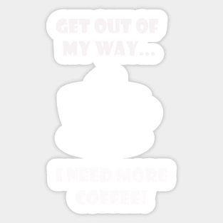 GET OUT OF MY WAY I NEED MORE COFFEE (2) Sticker